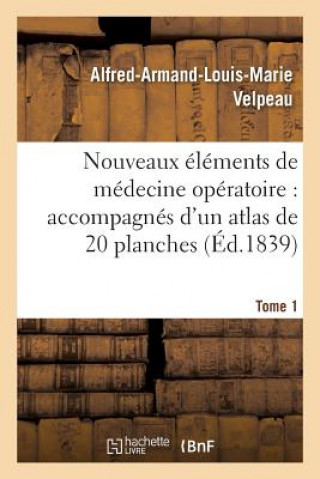 Könyv Nouveaux Elements de Medecine Operatoire Accompagnes d'Un Atlas de 20 Planches, Gravees Tome 1 VELPEAU-A-A-L-M