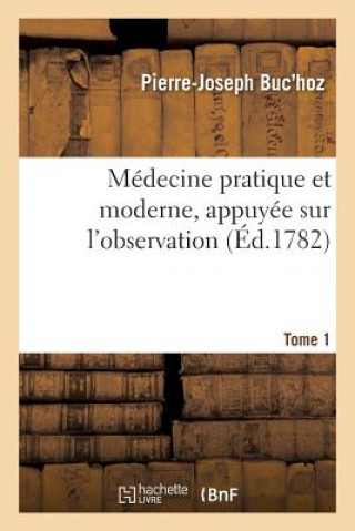 Книга Medecine Pratique Et Moderne, Appuyee Sur l'Observation. Tome 1 BUC'HOZ-P-J