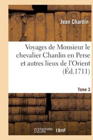 Könyv Voyages de Monsieur Le Chevalier Chardin En Perse Et Autres Lieux de l'Orient. Tome 3 CHARDIN-J