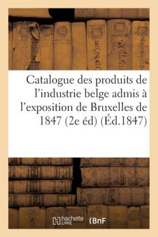 Kniha Catalogue Des Produits de l'Industrie Belge Admis A l'Exposition de Bruxelles de 1847 2e Edition SANS AUTEUR