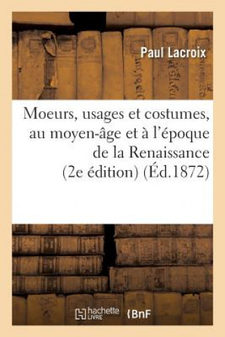 Kniha Moeurs, Usages Et Costumes, Au Moyen-Age Et A l'Epoque de la Renaissance 2e Edition LACROIX-P