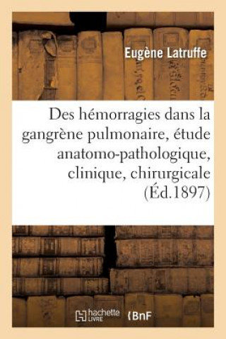 Kniha Des Hemorragies Dans La Gangrene Pulmonaire: Etude Anatomo-Pathologique, Clinique Et Chirurgicale LATRUFFE-E