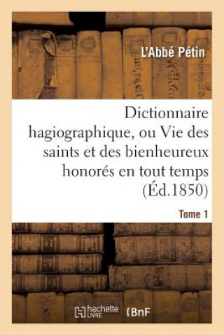 Kniha Dictionnaire Hagiographique, Ou Vie Des Saints Et Des Bienheureux Honores En Tout Temps Tome 1 P TIN-L