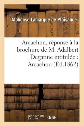 Kniha Arcachon, Reponse A La Brochure de M. Adalbert Deganne Intitulee: Arcachon, Quelques Notes LAMARQUE DE PLAISANC