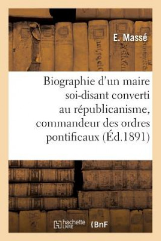 Könyv Biographie d'Un Maire Soi-Disant Converti Au Republicanisme, Commandeur Des Ordres Pontificaux Masse-E