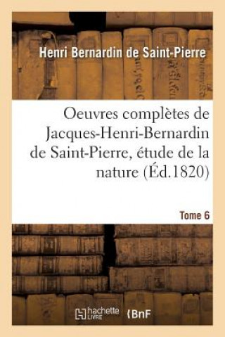 Könyv Oeuvres Completes de Jacques-Henri-Bernardin de Saint-Pierre, Etude de la Nature Tome 6 BERNARDIN DE SAINT-P
