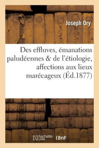 Könyv Des Effluves Ou Emanations Paludeennes & de l'Etiologie de Quelques Affections Aux Lieux Marecageux ORY-J