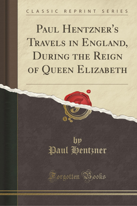 Knjiga Paul Hentzner's Travels in England, During the Reign of Queen Elizabeth (Classic Reprint) Paul Hentzner