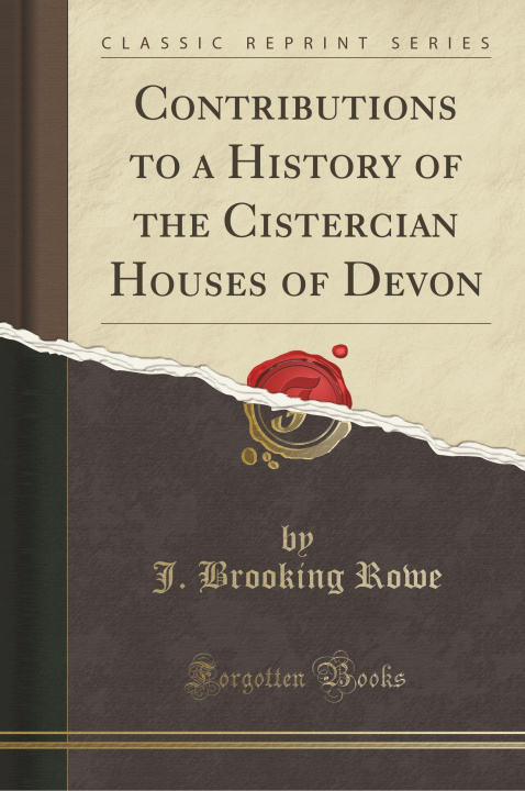 Carte Contributions to a History of the Cistercian Houses of Devon (Classic Reprint) J. Brooking Rowe