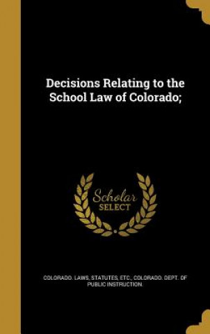 Könyv DECISIONS RELATING TO THE SCHO Statutes Etc Colorado Laws