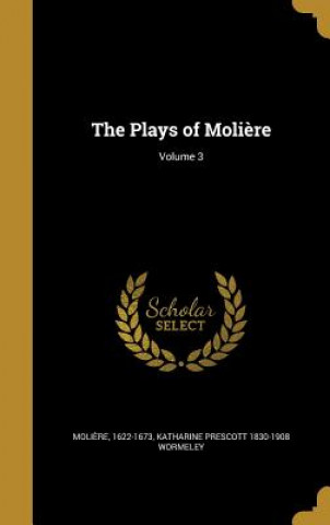 Könyv PLAYS OF MOLIERE V03 Katharine Prescott 1830-1908 Wormeley