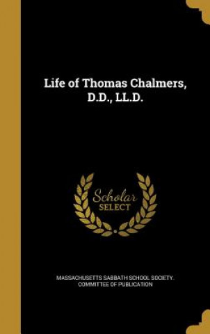 Könyv LIFE OF THOMAS CHALMERS DD LLD Massachusetts Sabbath School Society Co