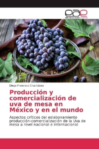 Book Producción y comercialización de uva de mesa en México y en el mundo Diego Francisco Cruz López