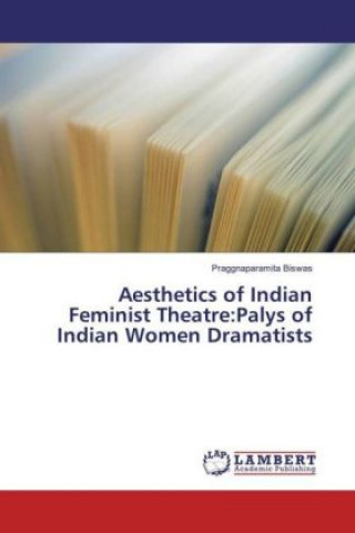 Kniha Aesthetics of Indian Feminist Theatre:Palys of Indian Women Dramatists Praggnaparamita Biswas