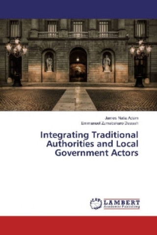 Kniha Integrating Traditional Authorities and Local Government Actors James Natia Adam