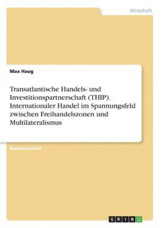 Kniha Transatlantische Handels- und Investitionspartnerschaft (THIP). Internationaler Handel im Spannungsfeld zwischen Freihandelszonen und Multilateralismu Max Haug