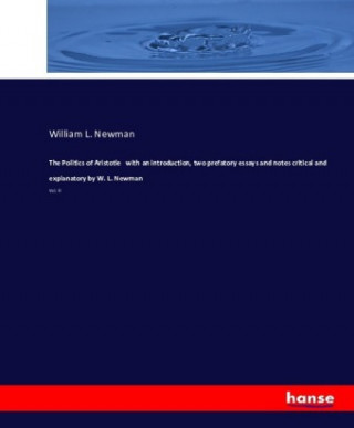 Kniha Politics of Aristotle with an introduction, two prefatory essays and notes critical and explanatory by W. L. Newman William L. Newman