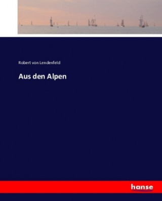 Książka Aus den Alpen Robert von Lendenfeld