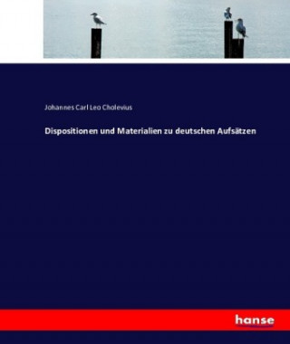 Kniha Dispositionen und Materialien zu deutschen Aufsatzen Johannes Carl Leo Cholevius