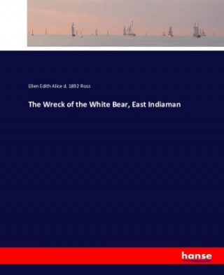 Könyv Wreck of the White Bear, East Indiaman Ellen Edith Alice d. 1892 Ross
