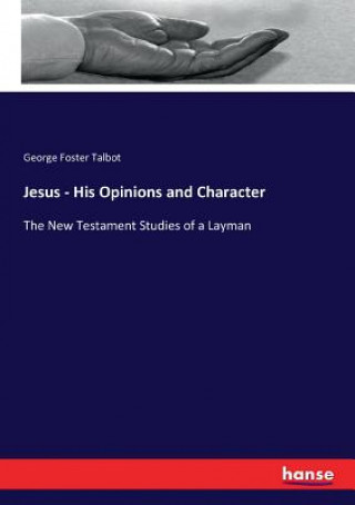 Kniha Jesus - His Opinions and Character George Foster Talbot