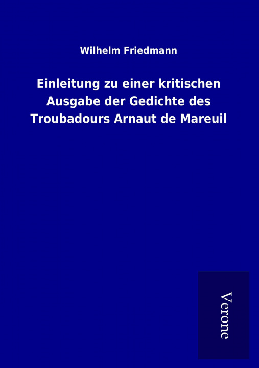 Carte Einleitung zu einer kritischen Ausgabe der Gedichte des Troubadours Arnaut de Mareuil Wilhelm Friedmann