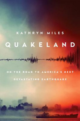 Könyv Quakeland: Preparing For America's Next Devastating Earthquake Kathryn Miles