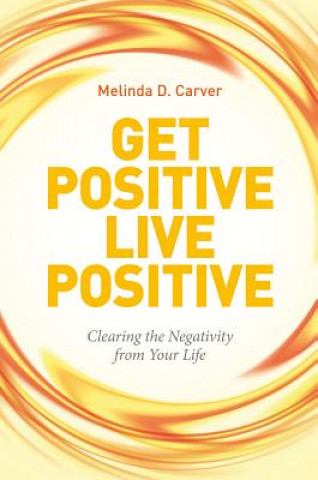 Książka Get Positive Live Positive: Clearing the Negativity from Your Life Melinda D. Carver