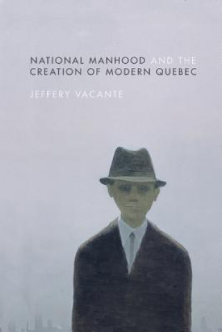 Könyv National Manhood and the Creation of Modern Quebec Jeffery Vacante