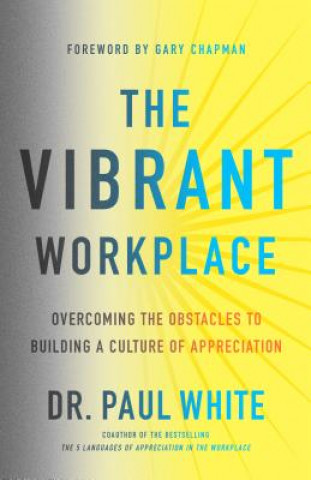 Kniha The Vibrant Workplace: Overcoming the Obstacles to Building a Culture of Appreciation Paul E. White