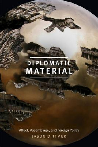 Kniha Diplomatic Material: Affect, Assemblage, and Foreign Policy Jason Dittmer