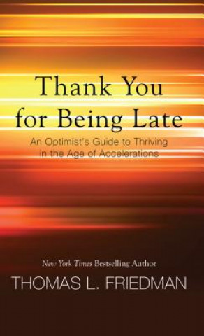 Book Thank You for Being Late: An Optimist's Guide to Thriving in the Age of Accelerations Thomas L. Friedman