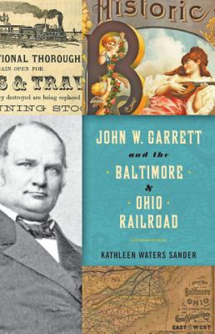 Kniha John W. Garrett and the Baltimore and Ohio Railroad Kathleen Waters Sander