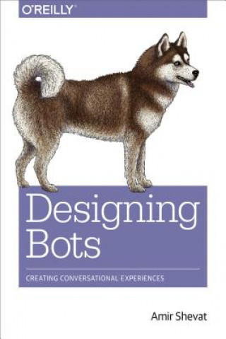 Kniha Designing Bots: Creating Conversational Experiences Amir Shevat