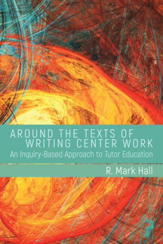 Kniha Around the Texts of Writing Center Work R. Mark Hall