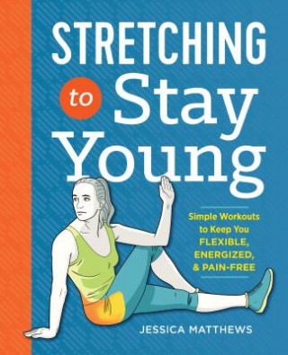 Kniha Stretching to Stay Young: Simple Workouts to Keep You Flexible, Energized, and Pain Free Jessica Matthews