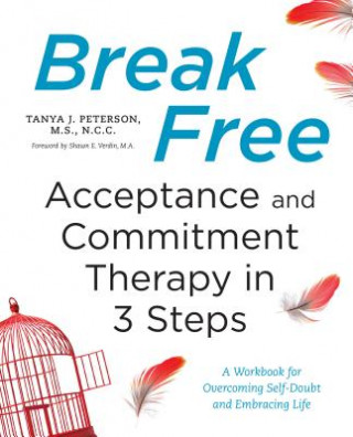 Book Break Free: Acceptance and Commitment Therapy in 3 Steps: A Workbook for Overcoming Self-Doubt and Embracing Life Tanya J. Peterson