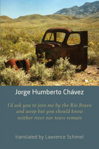 Könyv I'd Ask You to Join Me by the Rio Bravo and Weep but You Should Know Neither River nor Tears Remain Jorge Humberto Chavez