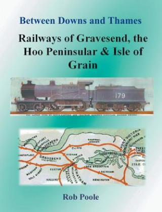 Knjiga Between Downs and Thames - Railways of Gravesend, the Hoo Peninsular & Isle of Grain Rob Poole