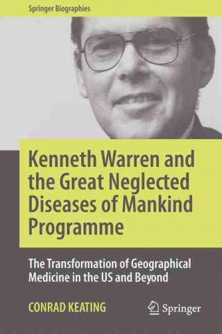 Carte Kenneth Warren and the Great Neglected Diseases of Mankind Programme Conrad Keating