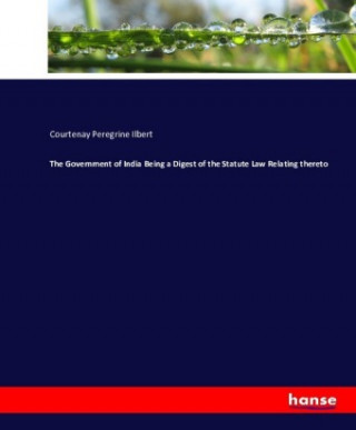 Книга Government of India Being a Digest of the Statute Law Relating thereto Courtenay Peregrine Ilbert