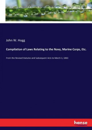 Książka Compilation of Laws Relating to the Navy, Marine Corps, Etc. John W. Hogg