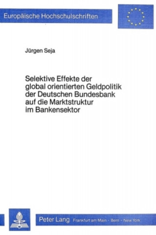 Kniha Selektive Effekte der global orientierten Geldpolitik der deutschen Bundesbank auf die Marktstruktur im Bankensektor Jürgen Seja