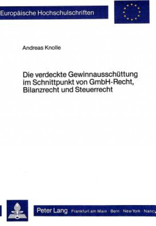 Book Die verdeckte Gewinnausschuettung im Schnittpunkt von GmbH-Recht, Bilanzrecht und Steuerrecht Andreas Knolle