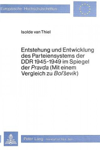 Книга Entstehung und Entwicklung des Parteiensystems der DDR 1945-1949 im Spiegel der Â«PravdaÂ» (mit einem Vergleich zu Â«Bol'SevikÂ») Isolde van Thiel