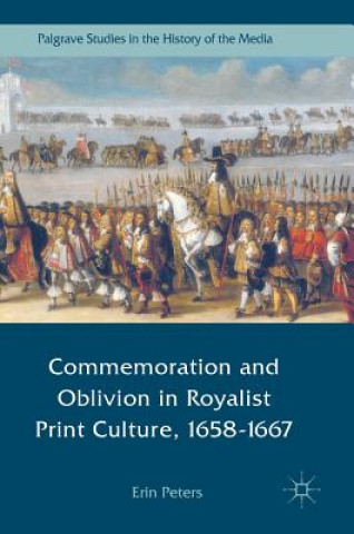 Kniha Commemoration and Oblivion in Royalist Print Culture, 1658-1667 Erin Peters