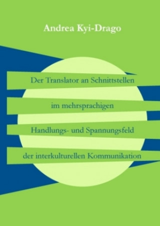 Kniha Der Translator an Schnittstellen im mehrsprachigen Handlungs- und Spannungsfeld der interkulturellen Kommunikation Andrea Kyi-Drago