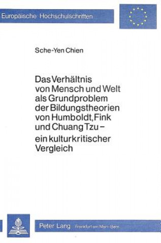 Könyv Das Verhaeltnis von Mensch und Welt als Grundproblem der Bildungstheorien von Humboldt, Fink und Chuang Tzu - ein Kulturkritischer Vergleich Sche-Yen Chien