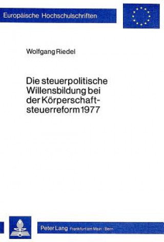 Kniha Die Steuerpolitische Willensbildung Bei Der Koerperschaftsteuerreform 1977 Wolfgang Riedel