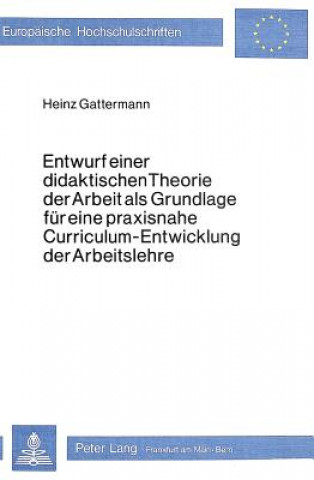 Könyv Entwurf einer didaktischen Theorie der Arbeit als Grundlage fuer eine praxisnahe Curriculum-Entwicklung der Arbeitslehre Heinz Gattermann
